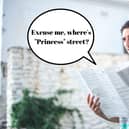 Edinburgh's main shopping street, that is Princes Street, is often misgendered as "Princess Street" by newcomers. Is it an honest mistake? Absolutely. However, locals find this common mistake a bit grating especially when every available street sign and map have it written as "Princes" street.