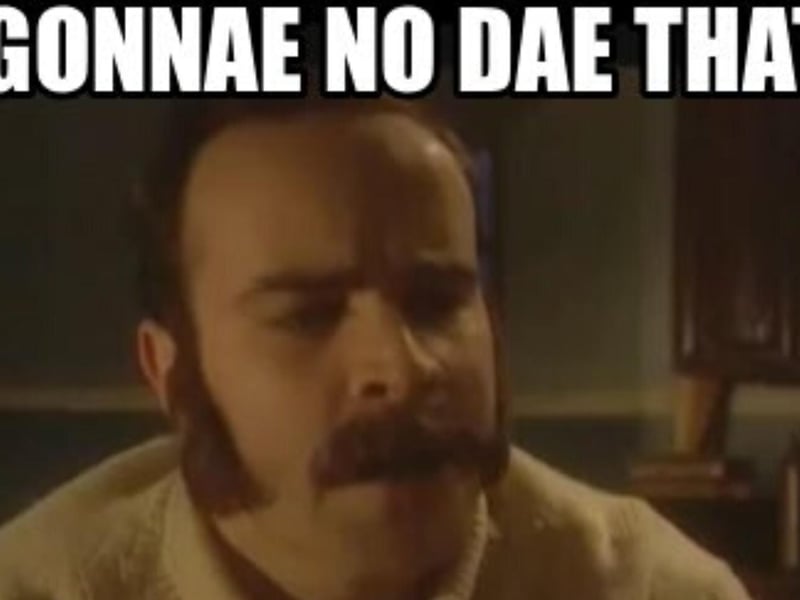 An iconic saying from the Scottish lexicon, this simply means "don't do that" when someone's irking you with their behaviour.