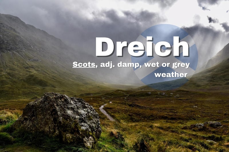 Dreich is a Scots word that refers to "dull or miserable" weather but despite this it was crowned the 'nation's favourite word' a few years back on a Scottish Government poll - it just manages to describe so much in one syllable.