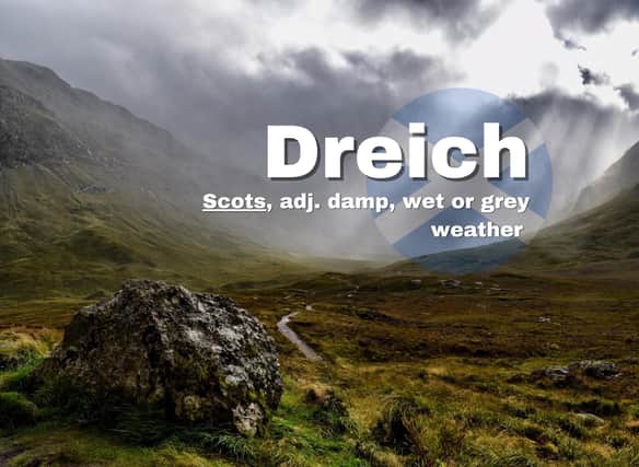 Dreich is a Scots word that refers to "dull or miserable" weather but despite this it was crowned the 'nation's favourite word' a few years back on a Scottish Government poll - it just manages to describe so much in one syllable.