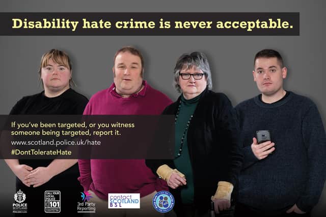 Hate crimes are not always based on religion or ethnicity. A poster issued by Police Scotland as part of its #DontTolerateHate campaign launched in March this year (Picture: Police Scotland)