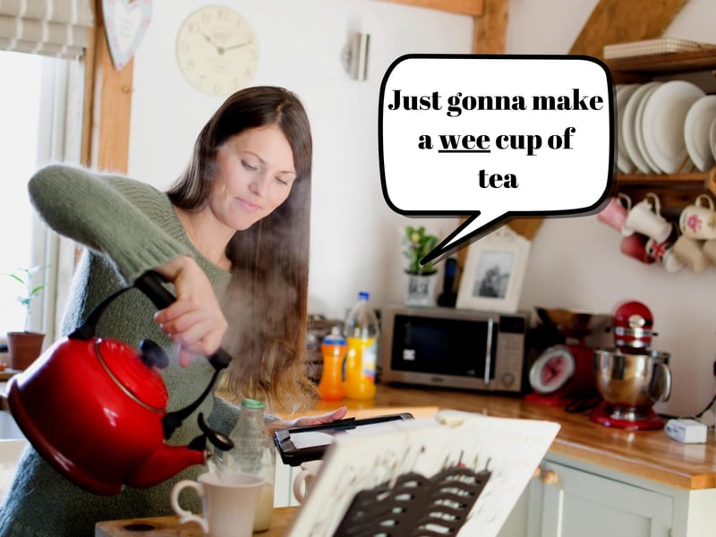 No, you're not having a cup of tea you're having a WEE cup of tea and afterwards you won't go for a stroll you'll be off on a wee stroll. Why? That's just how it is in Scotland.
