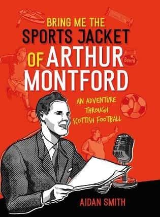 Bring Me the Sports Jacket of Arthur Montford: An Adventure Through Scottish Football, by Aidan Smith