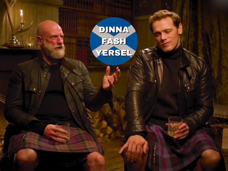 Popularised by the phrase “Dinna Fash, Sassenach” in Outlander, to tell someone to “Dinna Fash Yersel” means “don’t fuss yourself” or “don’t trouble yourself”. It’s said to reassure someone that it’s not worth worrying about.