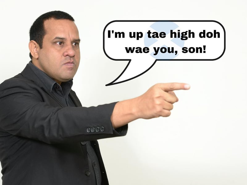 Often used to refer to a state of agitation, if someone's "up tae high doh" then you're better staying out their way.