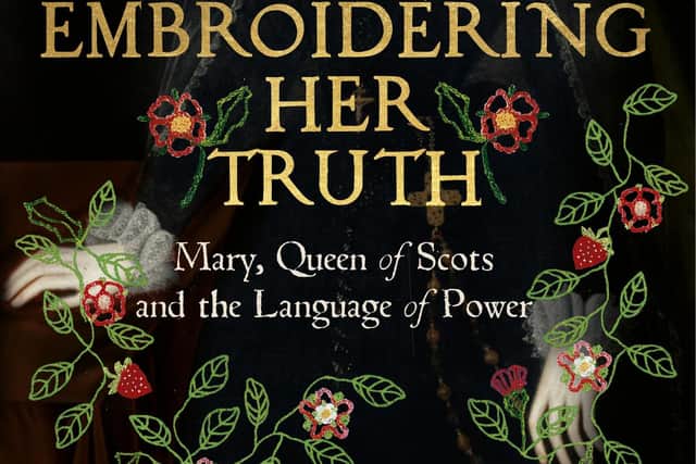 Embroidering Her Truth: Mary, Queen of Scots and the Language of Power, by Clare Hunter