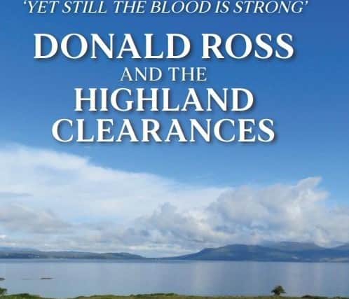 The new book tells the largely forgotten story of Donald Ross, who helped those dispossessed during the Highland Clearances. Picture: Contributed